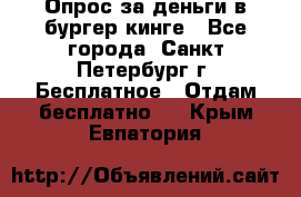 Опрос за деньги в бургер кинге - Все города, Санкт-Петербург г. Бесплатное » Отдам бесплатно   . Крым,Евпатория